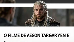 O Filme de Aegon Targaryen e o Futuro da Franquia